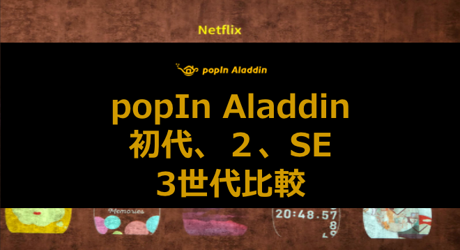 popIn Aladdin（ポップインアラジン）初代、２、SEの違い[比較表付き